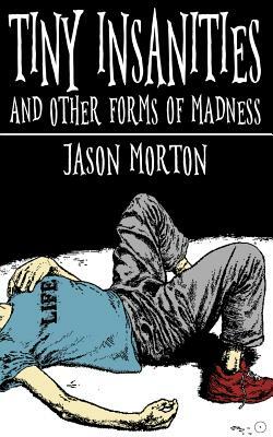 Tiny Insanities and Other Forms of Madness by Jason Morton