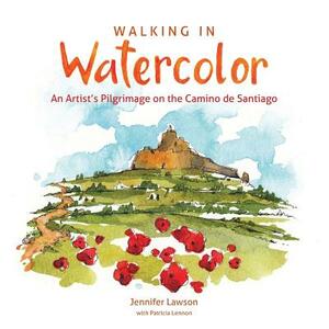 Walking in Watercolor: An Artist's Pilgrimage on the Camino de Santiago by Jennifer Lawson