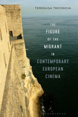 The Figure of the Migrant in Contemporary European Cinema by Temenuga Trifonova
