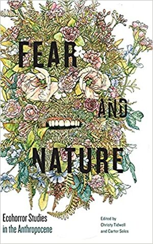 Fear and Nature: Ecohorror Studies in the Anthropocene by Christy Tidwell, Carter Soles
