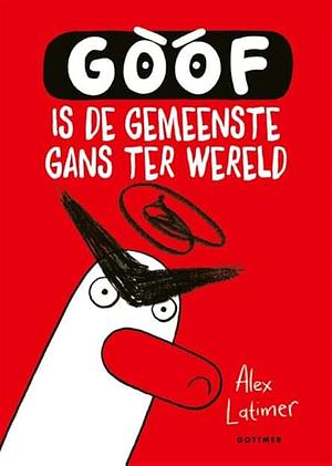 Goof is de gemeenste gans ter wereld by Alex Latimer