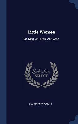 Little Women: Or, Meg, Jo, Beth, and Amy by Louisa May Alcott