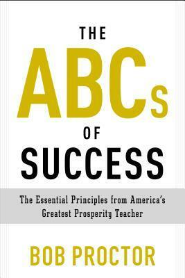 The ABCs of Success: The Essential Principles from America's Greatest Prosperity Teacher by Bob Proctor