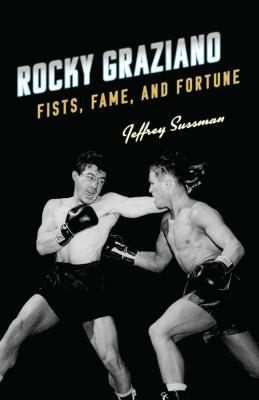 Rocky Graziano: Fists, Fame, and Fortune by Jeffrey Sussman