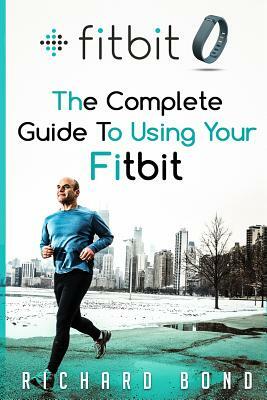 Fitbit: The Complete Guide To Using Fitbit For Weight Loss and Increased Performance by Richard Bond