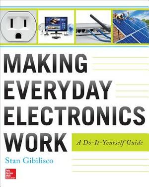 Making Everyday Electronics Work: A Do-It-Yourself Guide by Stan Gibilisco