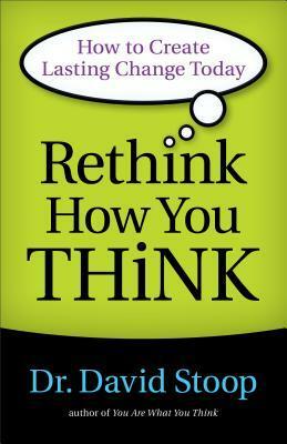 Rethink How You Think: How to Create Lasting Change Today by David Stoop
