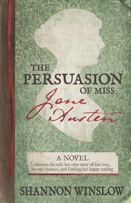 The Persuasion of Miss Jane Austen: A Novel wherein she tells her own story of lost love, second chances, and finding her happy ending by Shannon Winslow, Micah D. Hansen