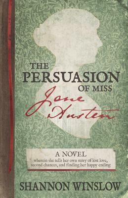 The Persuasion of Miss Jane Austen: A Novel wherein she tells her own story of lost love, second chances, and finding her happy ending by Micah D. Hansen, Shannon Winslow