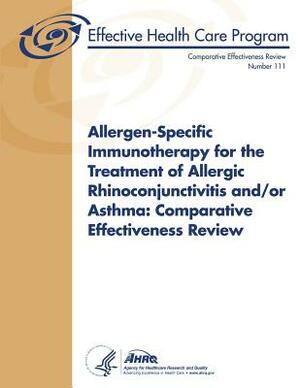 Allergen-Specific Immunotherapy for the Treatment of Allergic Rhinoconjunctivitis and/or Asthma: Comparative Effectiveness Review: Comparative Effecti by Agency for Healthcare Resea And Quality, U. S. Department of Heal Human Services