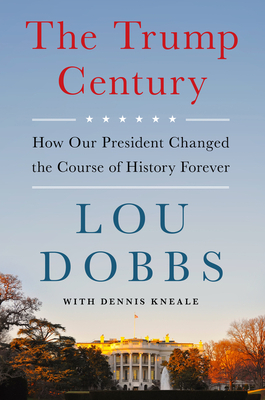 The Trump Century: How Our President Changed the Course of History Forever by Lou Dobbs