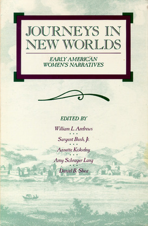 Journeys in New Worlds: Early American Women's Narratives by William L. Andrews, Annette Kolodny, Daniel B. Shea, Amy Schrager Lang, Sargent Bush