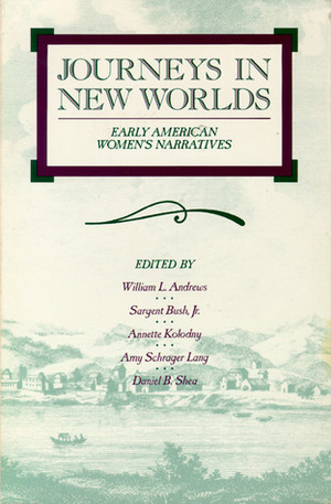 Journeys in New Worlds: Early American Women's Narratives by Annette Kolodny, William L. Andrews, Daniel B. Shea, Amy Schrager Lang, Sargent Bush