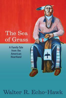 The Sea of Grass: A Family Tale from the American Heartland by Walter R. Echo-Hawk