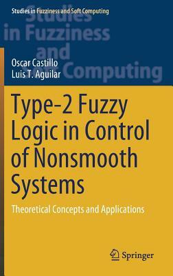 Type-2 Fuzzy Logic in Control of Nonsmooth Systems: Theoretical Concepts and Applications by Luis T. Aguilar, Oscar Castillo