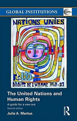 The United Nations and Human Rights: A Guide for a New Era by Julie Mertus, Julie A. Mertus