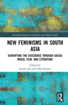 New Feminisms in South Asian Social Media, Film, and Literature: Disrupting the Discourse by Sonora Jha