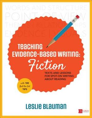 Teaching Evidence-Based Writing: Fiction: Texts and Lessons for Spot-On Writing about Reading by Leslie A. Blauman