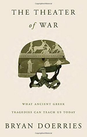 The Theater of War: What Ancient Greek Tragedies Can Teach Us Today by Bryan Doerries