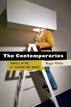 The Contemporaries: Travels in the 21st-Century Art World by Roger White