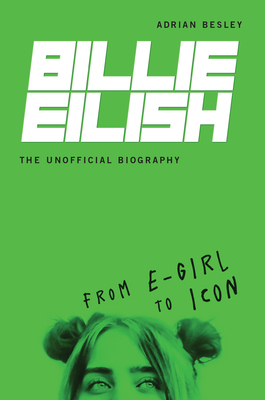 Billie Eilish, the Unofficial Biography: From E-Girl to Icon by Adrian Besley