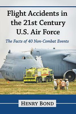 Flight Accidents in the 21st Century U.S. Air Force: The Facts of 40 Non-Combat Events by Henry Bond