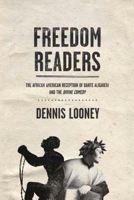 Freedom Readers: The African American Reception of Dante Alighieri and the Divine Comedy by Dennis Looney