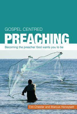 Gospel Centered Preaching: Becoming the Preacher God Wants You to Be by Tim Chester, Marcus Honeysett