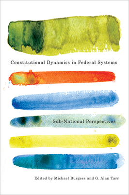 Constitutional Dynamics in Federal Systems: Sub-National Perspectives by G. Alan Tarr, Michael Burgess