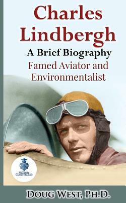 Charles Lindbergh: A Short Biography: Famed Aviator and Environmentalist by Doug West