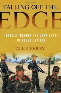 Falling off the Edge: Travels Through the Dark Heart of Globalization by Alex Perry