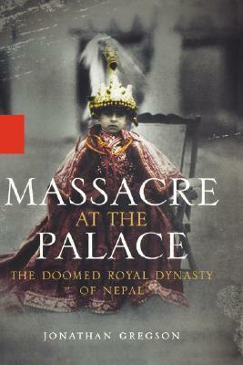 Massacre at the Palace: The Doomed Royal Dynasty of Nepal by Jonathan Gregson