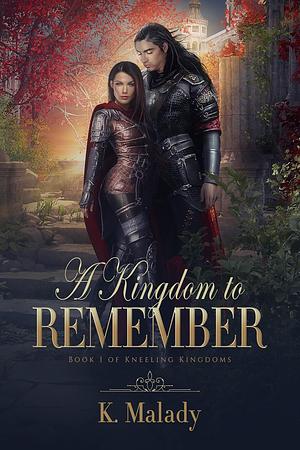 A Kingdom to Remember by K. Malady