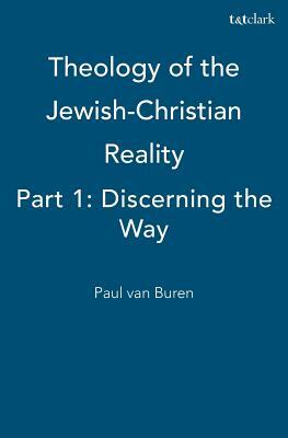 Theology of the Jewish-Christian Reality: Part 1: Discerning the Way by Paul Van Buren