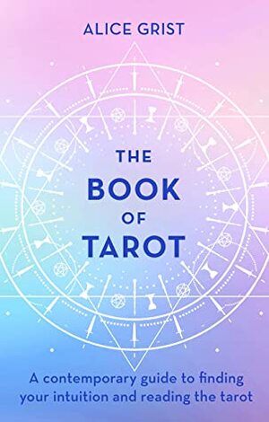 The Book of Tarot: A contemporary guide to finding your intuition and reading the tarot by Alice Grist