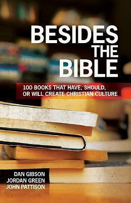 Besides the Bible: 100 Books that Have, Should, or Will Create Christian Culture by Jordan Green, John Pattison, Dan Gibson, Dan Gibson