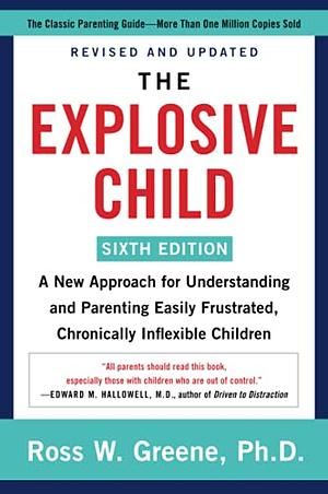 The Explosive Child Updated and Revised Edition: A New Approach for Understanding and Parenting Easily Frustrated, Chronically Inflexible Children by Ross W. Greene