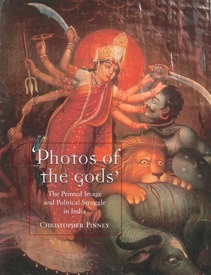 Photos of the Gods: The Printed Image and Political Struggle in India by Christopher Pinney