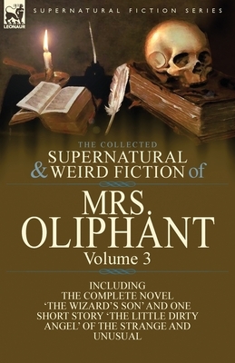 The Collected Supernatural and Weird Fiction of Mrs Oliphant: Volume 3-The Complete Novel 'The Wizard's Son' and One Short Story 'The Little Dirty Ang by Margaret Oliphant