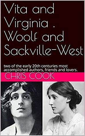 Vita and Virginia . Woolf and Sackville-West: two of the early 20th centuries most accomplished authors, friends and lovers. by Chris Cook