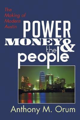 Power, Money and the People: The Making of Modern Austin by Anthony M. Orum
