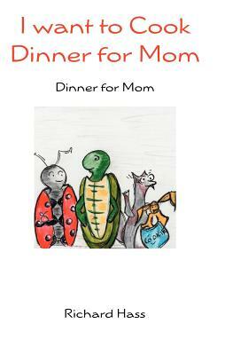 I want to Cook Dinner for Mom: Dinner for Mom by Richard Hass