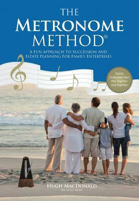 The Metronome Method: A Fun Approach to Succession and Estate Planning for Family Enterprises by Hugh MacDonald