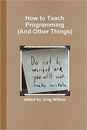 How to Teach Programming by Greg Wilson