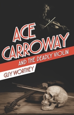 Ace Carroway and the Deadly Violin by Guy Worthey