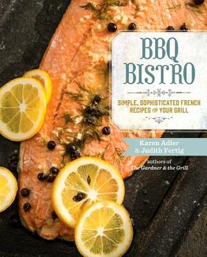 BBQ Bistro: Simple, Sophisticated French Recipes for Your Grill by Judith Fertig, Karen Adler