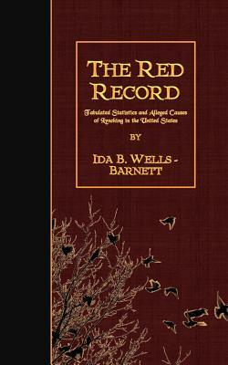 The Red Record: Tabulated Statistics and Alleged Causes of Lynching in the United States by Ida B. Wells-Barnett