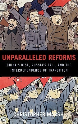 Unparalleled Reforms: China's Rise, Russia's Fall, and the Interdependence of Transition by Christopher Marsh