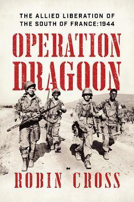 Operation Dragoon: The Allied Liberation of the South of France: 1944 by Robin Cross