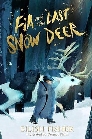 Fia and the Last Snow Deer: Winner of Children's Book of the Year 2024 - Irish Book Awards by Eilish Fisher, Dermot Flynn